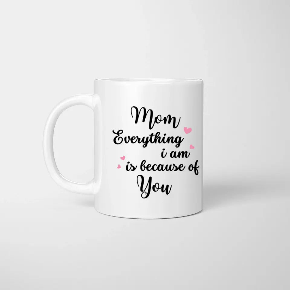 Mom everything I am is because of you - personalized mug